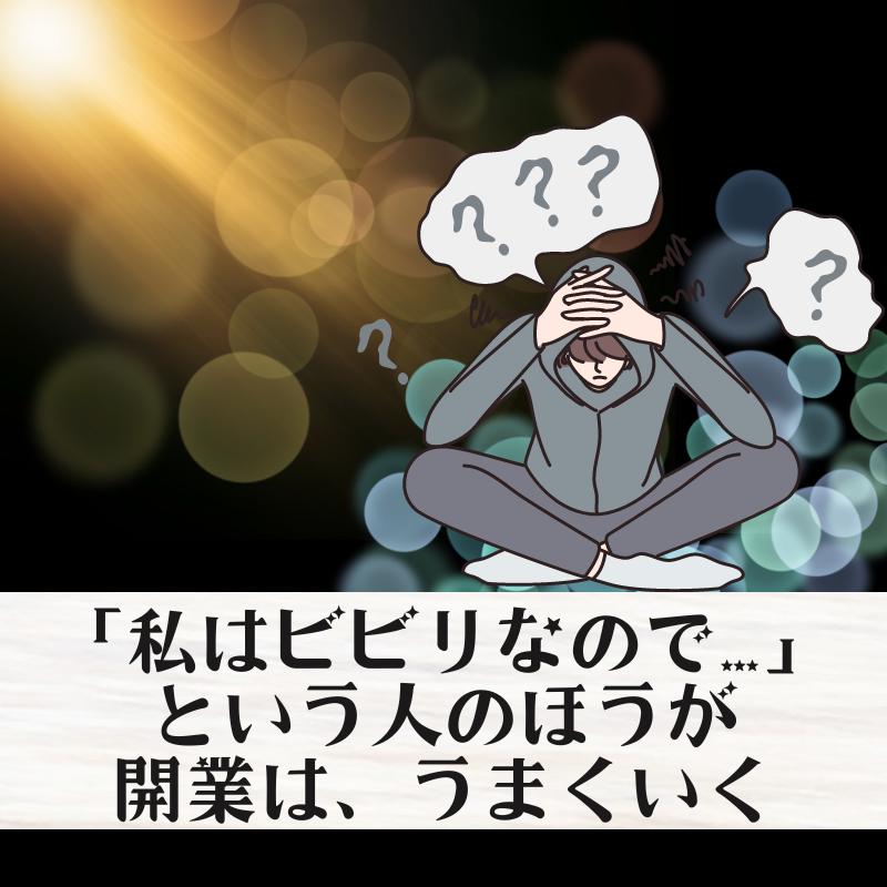 私はビビりなのでという人のほうが、開業はうまくいく